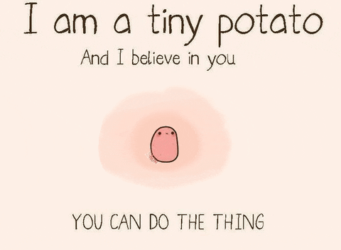 A tiny potato believes in you