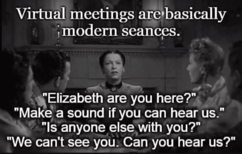 Virtual meetings are basically modern seances