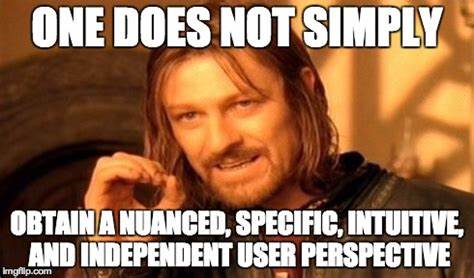Sean Bean: One does not simply obtain a nuanced, specific, intuitive, and independent user perspective.