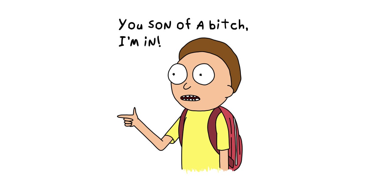 Morty saying: You son of a bitch. I'm in!