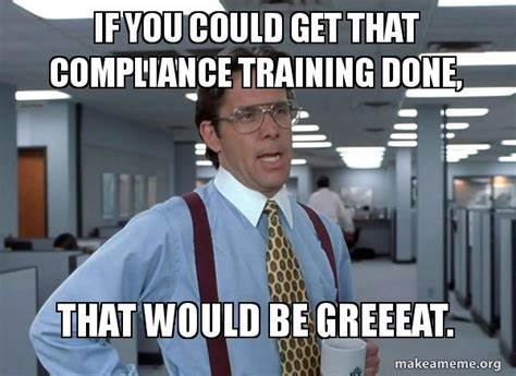 If you could get that compliance thing done, that would be greeeat